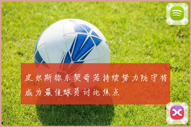 皮尔斯称东契奇若持续努力防守将成为最佳球员讨论焦点