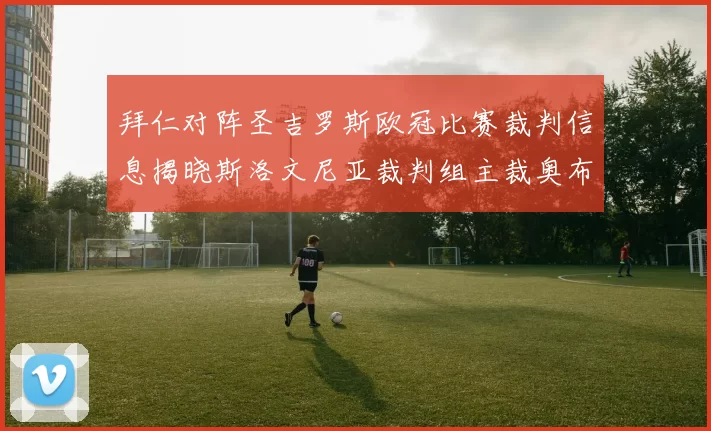 拜仁对阵圣吉罗斯欧冠比赛裁判信息揭晓斯洛文尼亚裁判组主裁奥布雷诺维奇执法