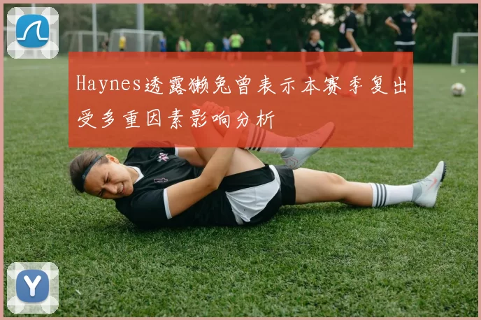 Haynes透露獭兔曾表示本赛季复出受多重因素影响分析