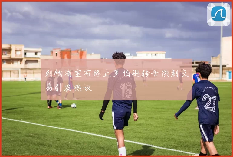 利物浦宣布终止罗伯逊转会热刺交易引发热议