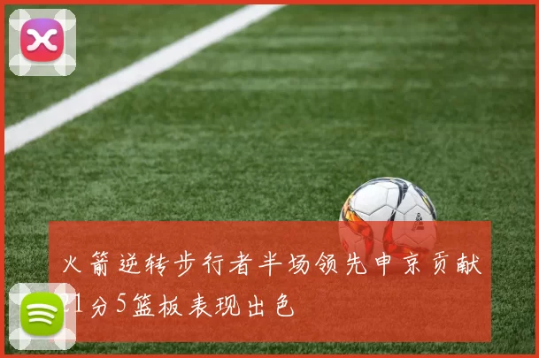 火箭逆转步行者半场领先申京贡献21分5篮板表现出色