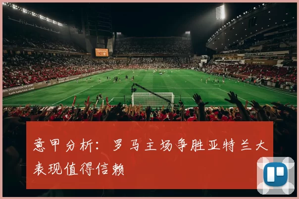 意甲分析：罗马主场争胜亚特兰大表现值得信赖